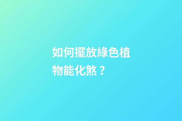 如何擺放綠色植物能化煞？